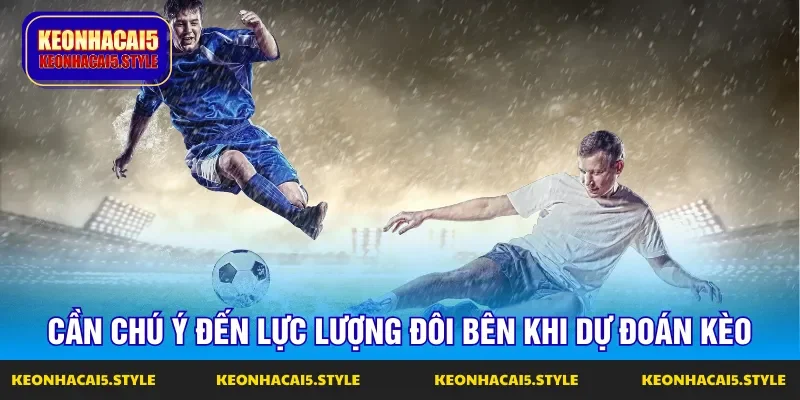 tinh hinh luc luong la yeu to can chu y khi du doan keo nha cai