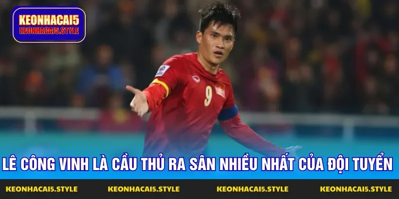le cong vinh la cau thu ra san nhieu nhat cua doi tuyen viet nam