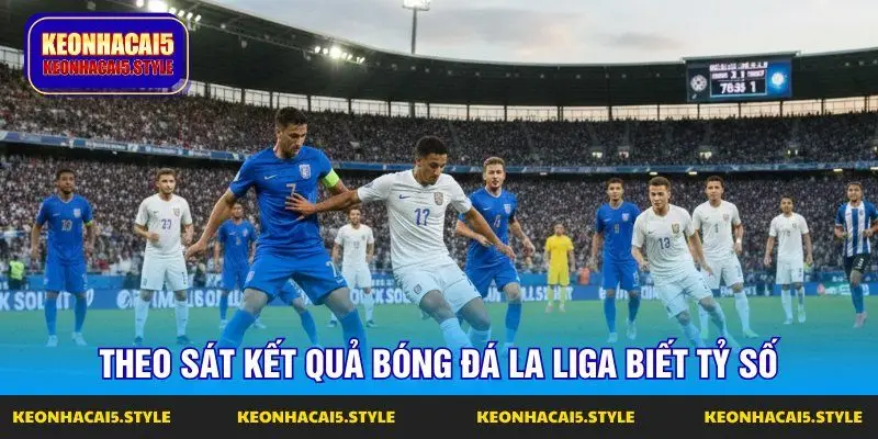 theo sat ket qua bong da la liga biet ty so